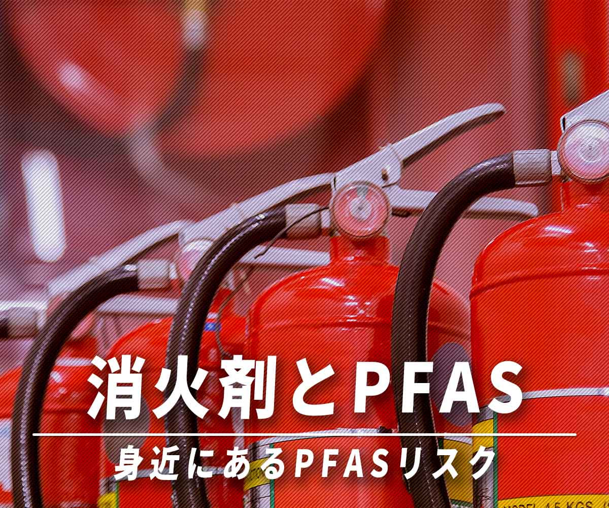 「消防署の消火剤？身近にあるPFASリスクを考える」画像